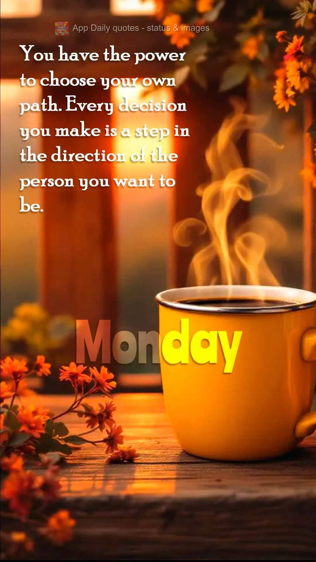 You have the power to choose your own path. Every decision you make is a step in the direction of the person you want to be. Monday