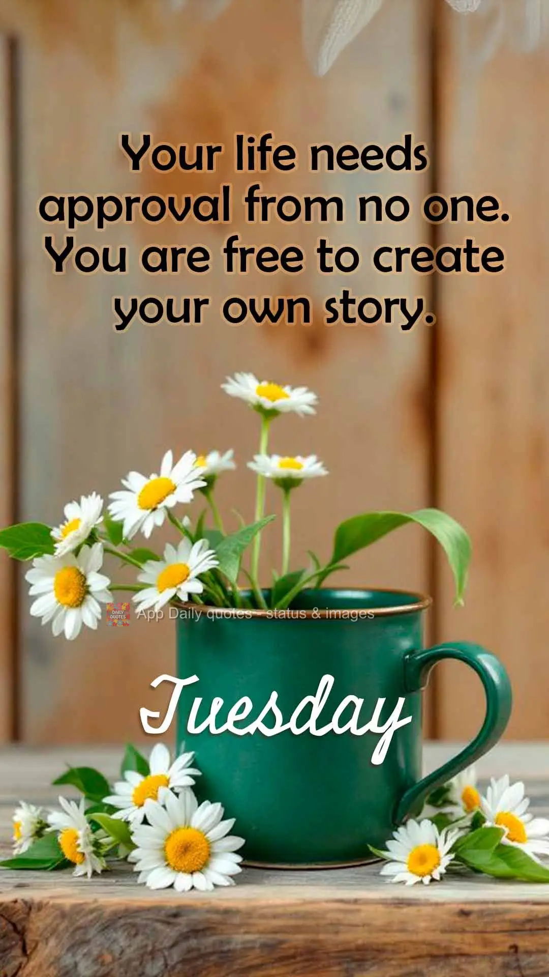 Your life needs approval from no one. You are free to create your own story. Tuesday