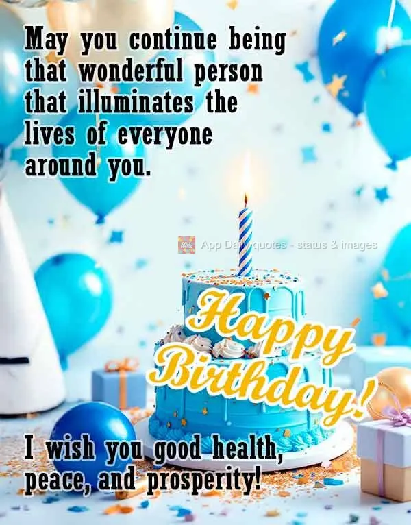 May you continue being that wonderful person that illuminates the lives of everyone around you. I wish you good health, peace, and prosperity! Happy Birt...