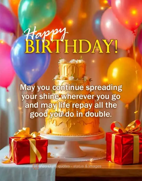 Que você continue espalhando sua luz por onde passar e que a vida retribua em dobro todo o bem que você faz. Parabéns! Feliz aniversário!