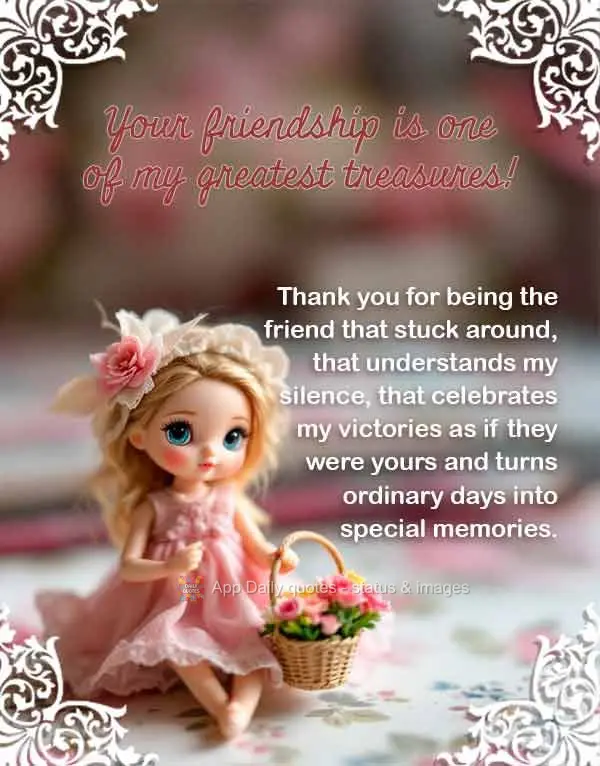 Thank you for being the friend that stuck around, that understands my silence, that celebrates my victories as if they were yours and turns ordinary days...