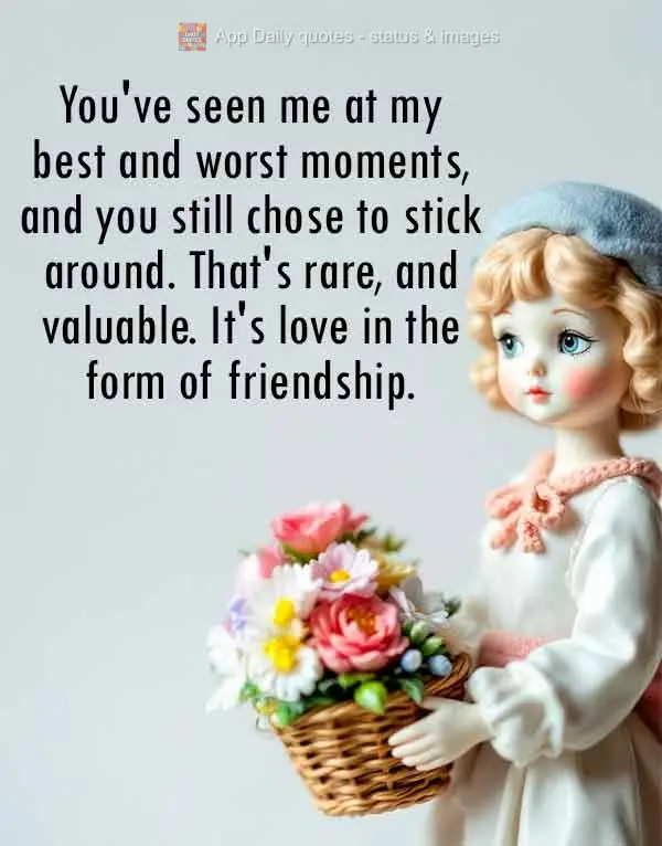 Você me conhece nos meus melhores e piores momentos, e mesmo assim escolhe ficar. Isso é raro, isso é valioso, isso é amor em forma de amizade.