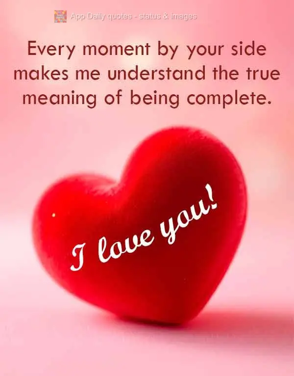 Every moment by your side makes me understand the true meaning of being complete. I love you!