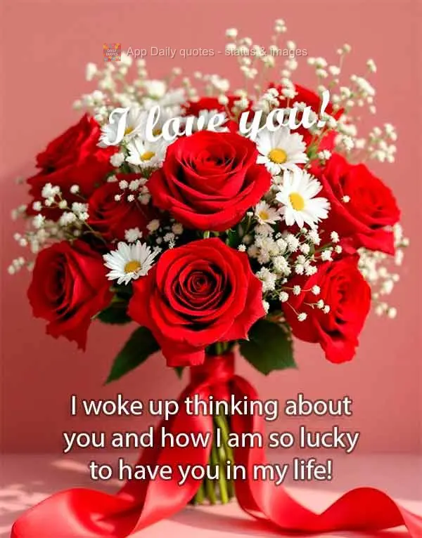 I woke up thinking about you and how I am so lucky to have you in my life! I love you!