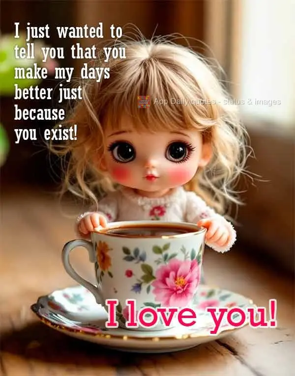 Só queria te dizer que você faz meus dias melhores simplesmente por existir! Te amo!