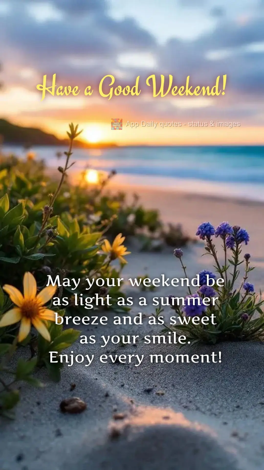 May your weekend be as light as a summer breeze and as sweet as your smile.
Enjoy every moment! Have a Good Weekend!