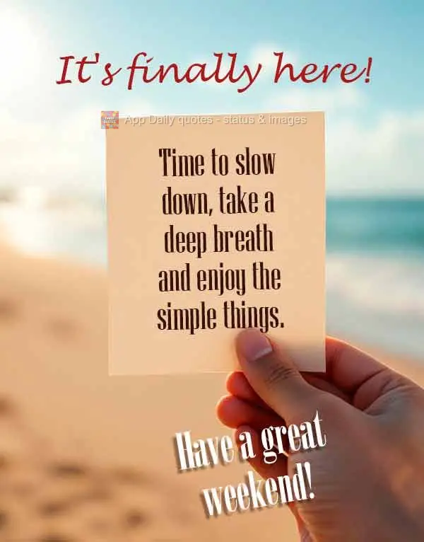 It's finally here! Time to slow down, take a deep breath and enjoy the simple things. Have a great weekend!