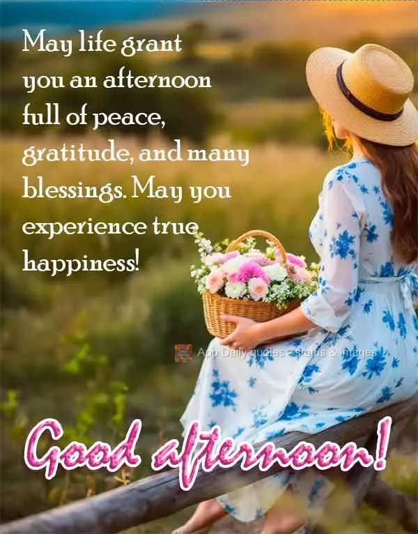 May life grant you an afternoon full of peace, gratitude, and many blessings. May you experience true happiness! Good afternoon!