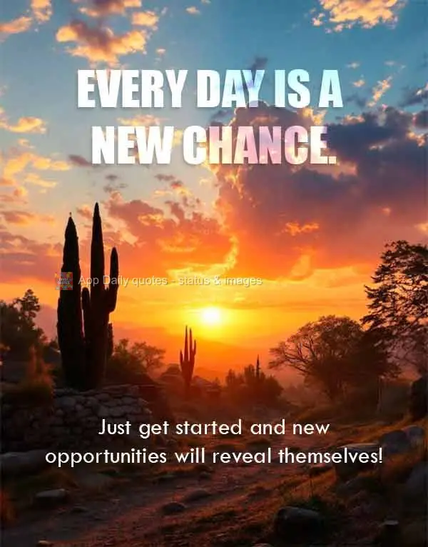 Cada dia é uma nova chance. Apenas comece e se abrirá novas oportunidades!