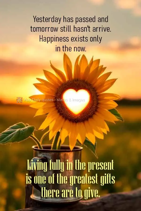 Viver plenamente o momento presente é um dos maiores presentes que podemos nos dar. A felicidade existe apenas no agora.