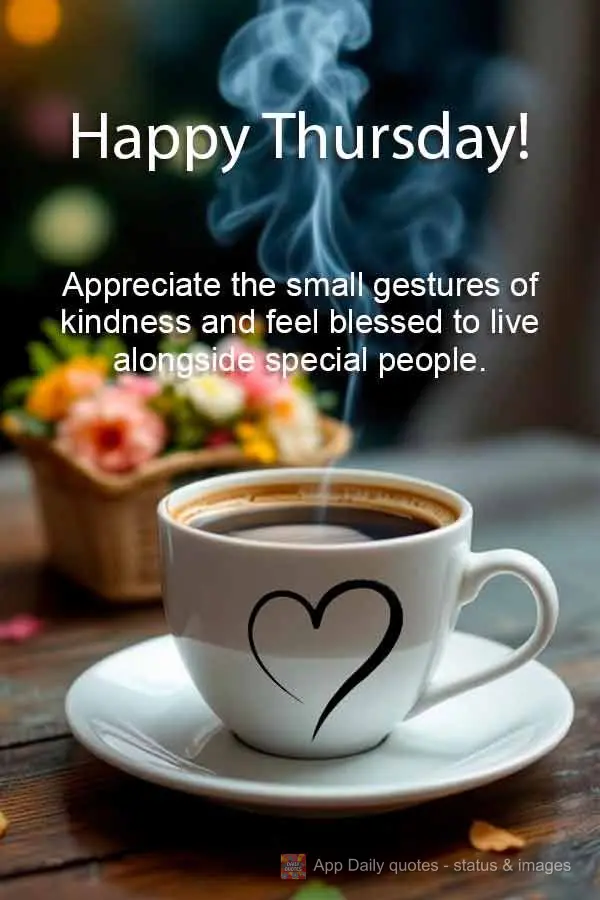 Aprecie os pequenos gestos de carinho e se sinta abençoado por viver ao lado de pessoas especiais. Boa Quinta-feira!