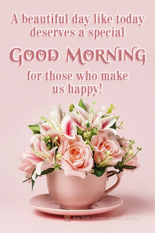 A beautiful day like today deserves a special Good Morning sent to those who make us happy!
