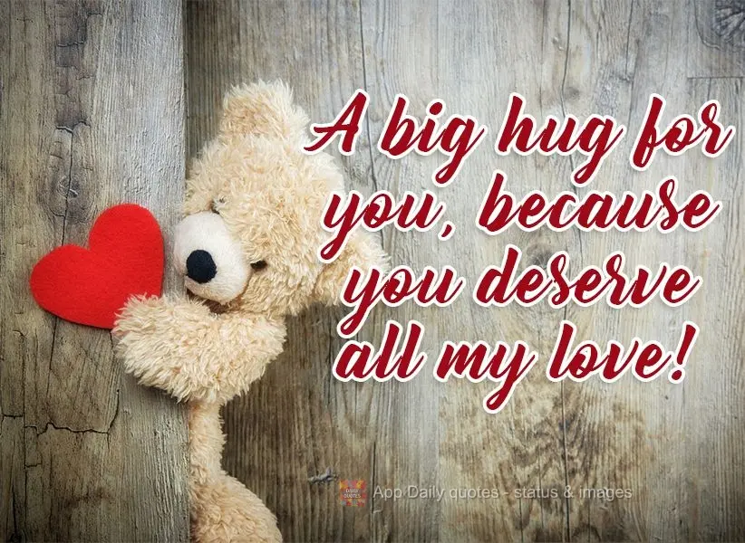 A big hug for you, because you deserve all my love! 