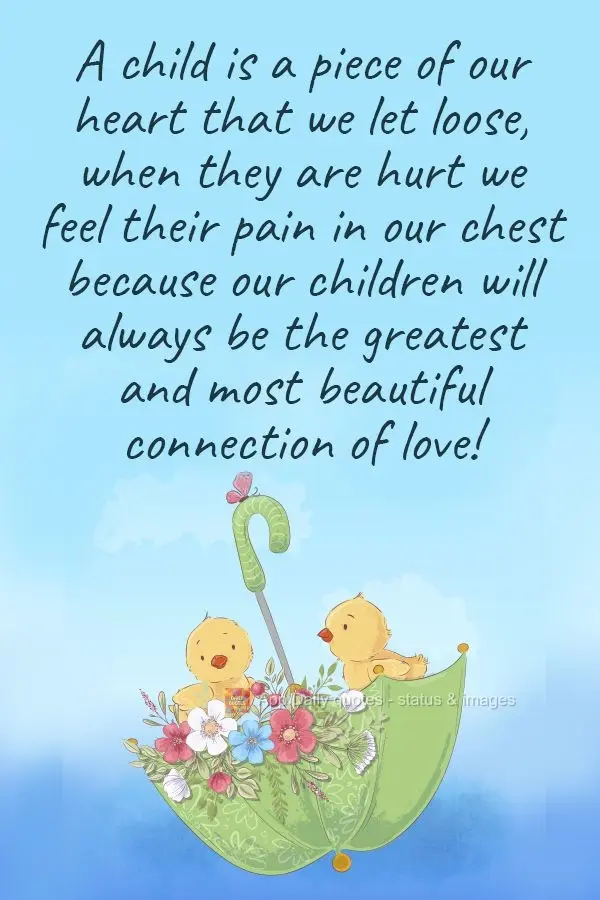 A child is a piece of our heart that we let wander about. When they are hurt, we feel their pain in our chest because our children will always be the gre...