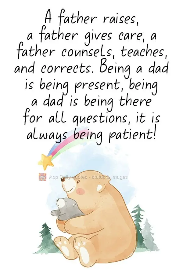 A father raises, a father cares, a father counsels, teaches, and corrects. Being a dad is being present. Being a dad is being there for all the questions...
