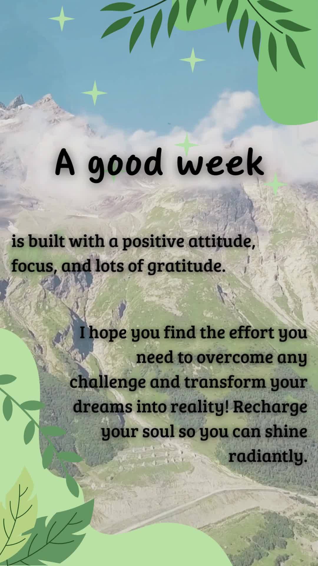 A good week
is built with a positive attitude, focus, and lots of gratitude.
I hope you find the effort you need to overcome any challenge and transfor...