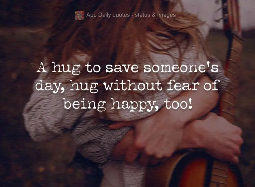 A hug can save someone's day. Hug without fear of being happy, too!