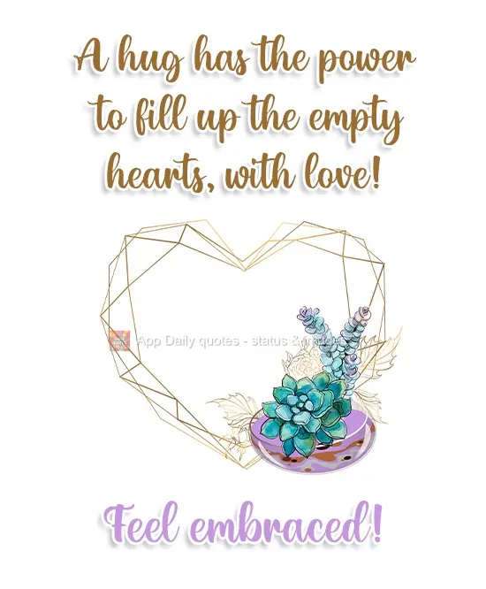 A hug has the power to fill up empty hearts with love! Feel embraced!