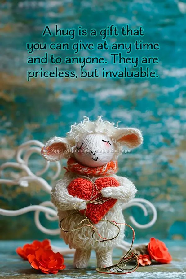 A hug is a gift that you can give at any time and to anyone. They are priceless, but invaluable.