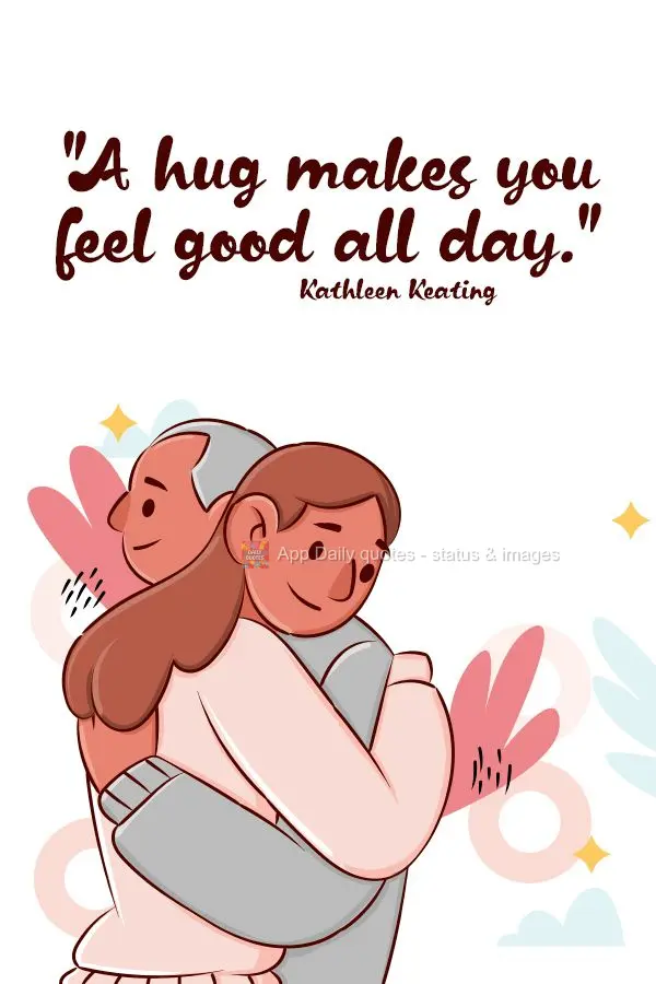 "A hug makes you feel good all day."  Kathleen Keating