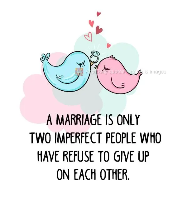 A marriage is just two imperfect people who have refused to give up on each other.