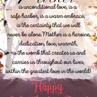 A mother is unconditional love, is a safe harbor, is a warm embrace, is the certainty that we will never be alone.
A mother is a heroine, is dedication,...
