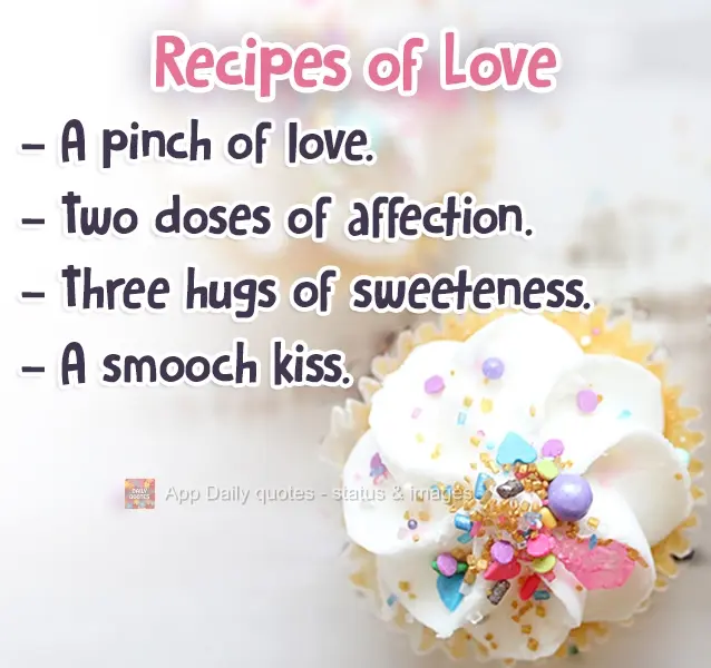 A pinch of love. Two doses of affection. Three hugs of sweetness. A kiss. Recipes of Love
