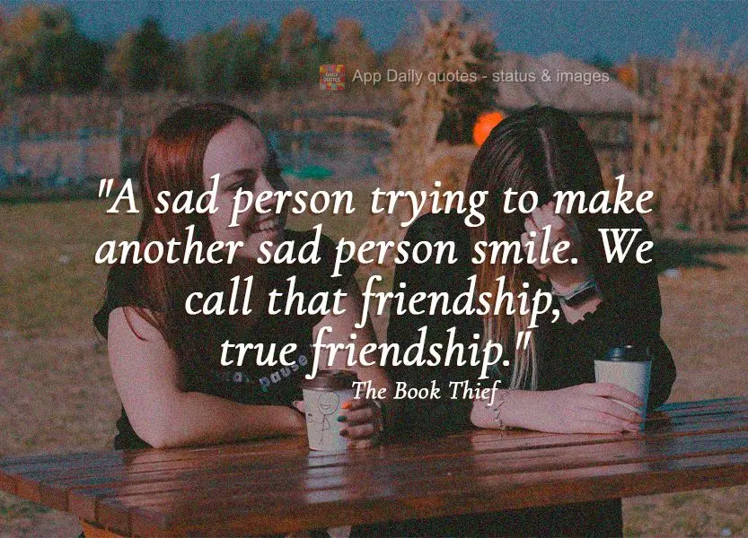 "A sad person trying to make another sad person smile. We call that friendship, true friendship." The Book Thief