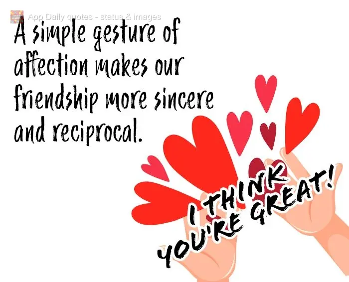 A simple gesture of affection makes our friendship more sincere and reciprocal. I think you're great!