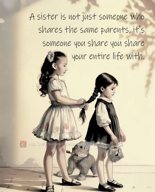 A sister is not just someone who shares the same parents, it's someone you share you share your entire life with.