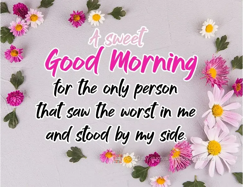 A sweet Good Morning for the only person that saw the worst in me and stood by my side. 