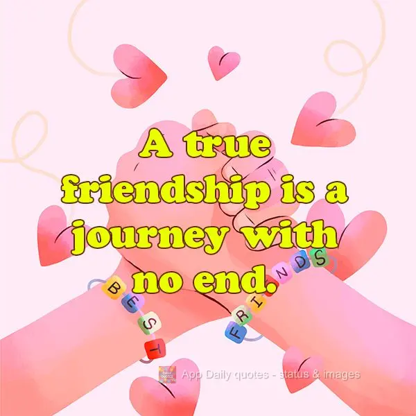 A true friendship is a journey with no end.