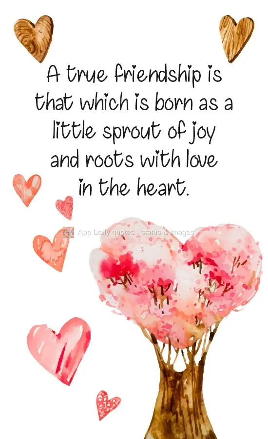 A true friendship is that which is born as a little sprout of joy and roots with love in the heart.