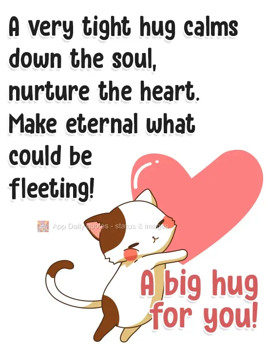 A very tight hug calms the soul, nurtures the heart. Eternalize what could be fleeting! A big hug for you!