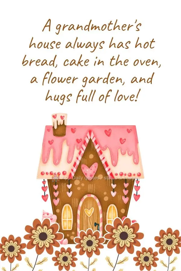 A grandmother's house always has hot bread, cake in the oven, a flower garden, and hugs full of love!