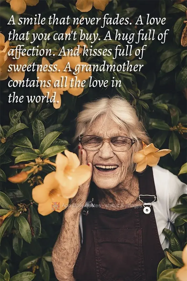 A smile that never fades. A love that you can't buy. A hug full of affection. And kisses full of sweetness. A grandmother contains all the love in the wo...