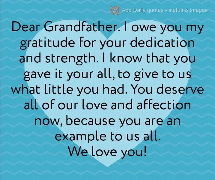 Dear Grandfather. I owe you my gratitude for your dedication and strength. I know that you gave it your all to give to us what little you had. You deserv...