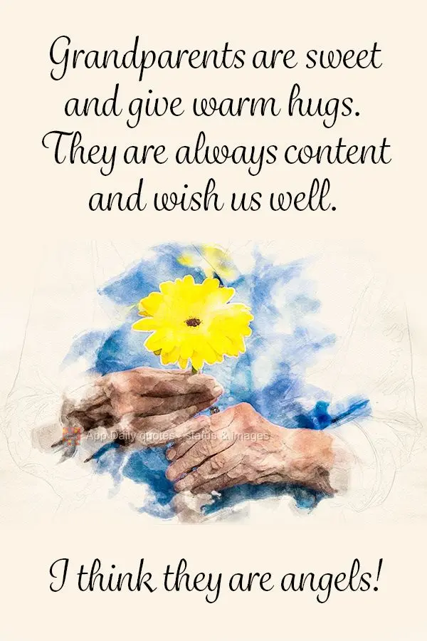 Grandparents are sweet and give warm hugs. They are always content and wish us well. I think they are angels!