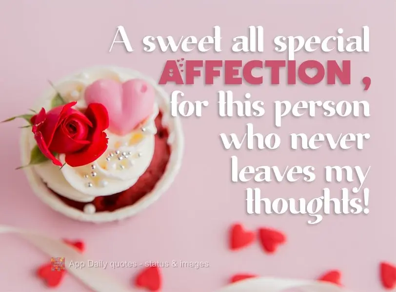 A sweet, special gesture of love for the person who never leaves my thoughts!