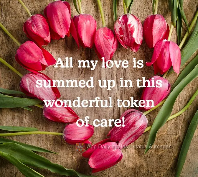 All my love is summed up in this wonderful token of care! 