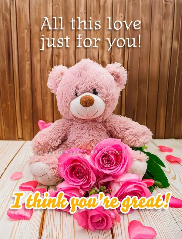 All this love just for you! I think you're great!