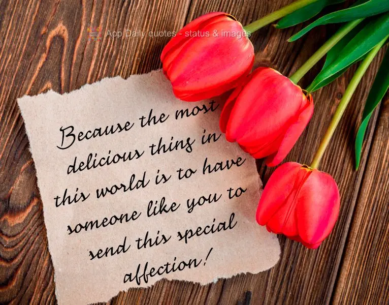 Because the most amazing thing in this world is to have someone like you to send this special bit of my love!