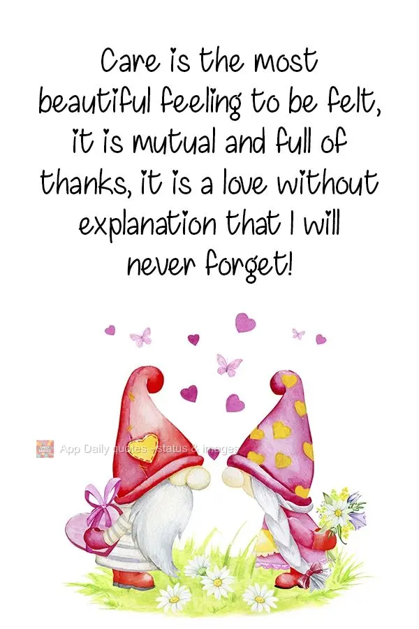 Care is the most beautiful feeling to be felt. It is mutual and full of appreciation. It is a love without explanation that I will never forget! 