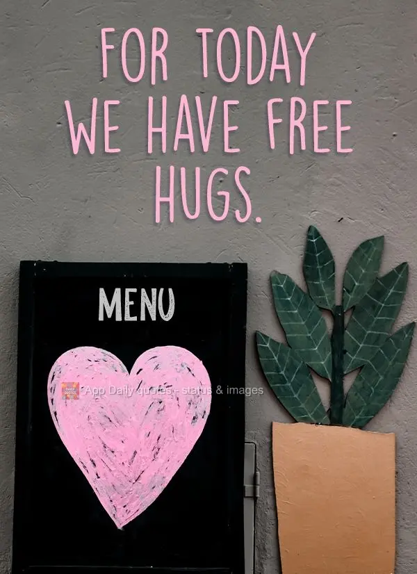 For today we have free hugs.