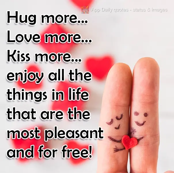 Hug more...Love more... Kiss more... enjoy all the most pleasant things in life that are free!
