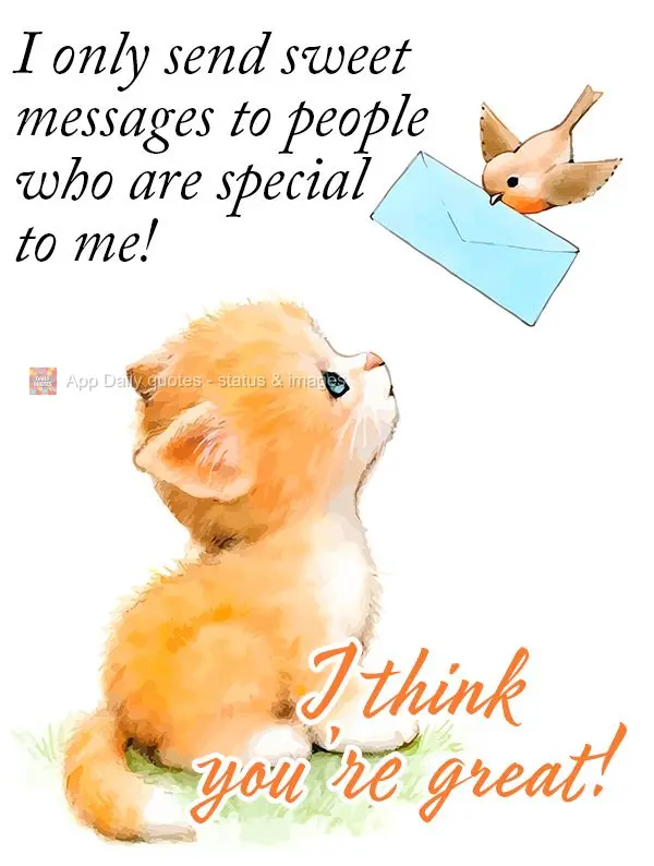 I only send sweet messages to people who are special to me! I think you're great!