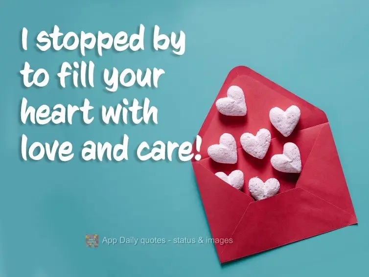 I stopped by to fill your heart with love and care!