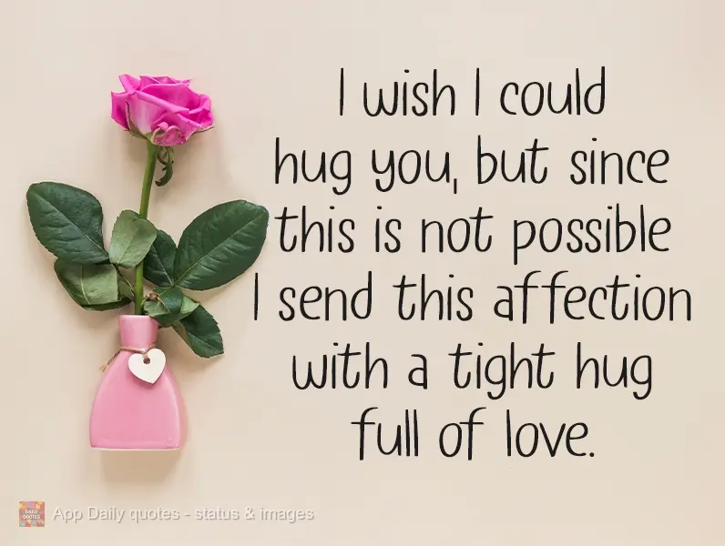 I wish I could hug you, but since that's not possible, I'm sending this tender thought with a tight hug full of love.