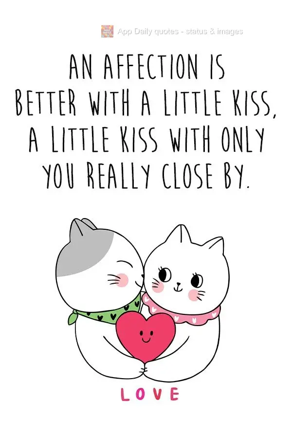 Affection is better with a little kiss, a little kiss just with you held close.