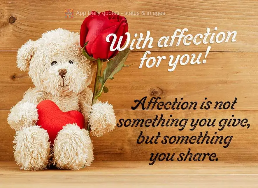 Affection is not something you give, but something you share. With affection for you!
